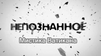 Непознанное. Мистика Ватикана (Эфир от 20.09.2012) (Телеканал