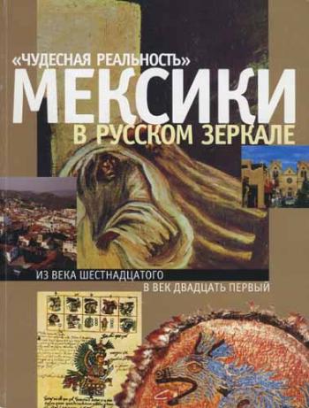 Чудесная реальность Мексики в русском зеркале. Из века шестнадцатого в век двадцать первый )