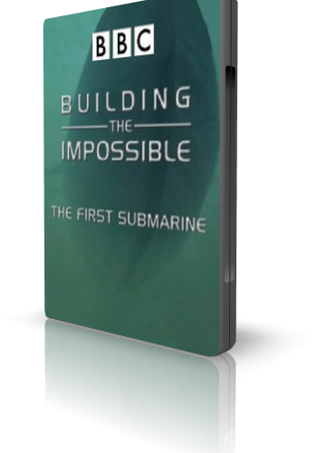 BBC : Создать невозможное. Первая субмарина / Building the Impossible.The First submarine
