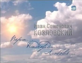 Иван Семенович Козловский. Вера...Надежда...Любовь...