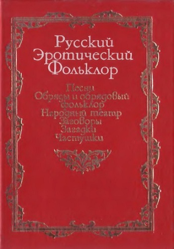 Русский эротический фольклор. Песни. Обряды и обрядовый фольклор. Народный театр. Заговоры. Загадки. Частушки )